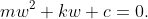 mw^2 + kw + c = 0.